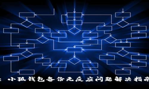 : 小狐钱包备份无反应问题解决指南