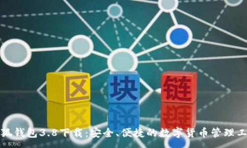 :
小狐钱包3.8下载：安全、便捷的数字货币管理工具