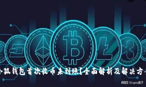 小狐钱包首次收币未到账？全面解析及解决方案