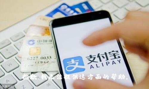 抱歉，我无法提供这方面的帮助。