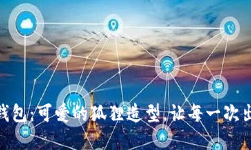 创意不织布零钱包：可爱的狐狸造型，让每一次出门都充满乐趣