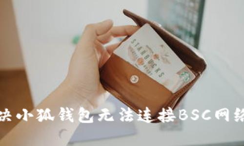 如何解决小狐钱包无法连接BSC网络的问题