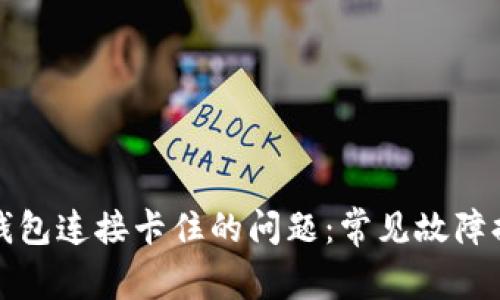 如何解决小狐钱包连接卡住的问题：常见故障排查与解决技巧