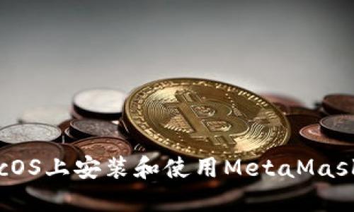 如何在macOS上安装和使用MetaMask：全面指南
