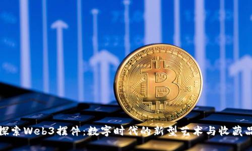 探索Web3摆件：数字时代的新型艺术与收藏品