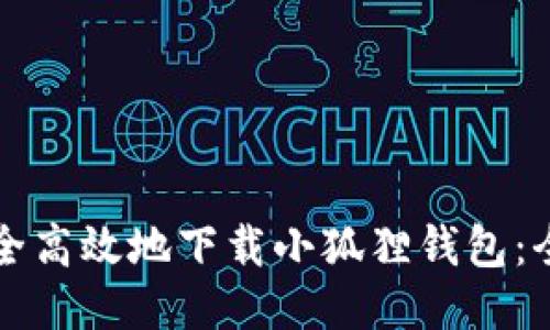 如何安全高效地下载小狐狸钱包：全面指南