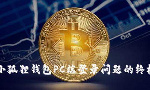 解决小狐狸钱包PC端登录问题的终极指南