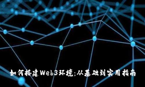如何搭建Web3环境：从基础到实用指南