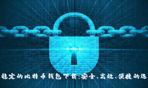 最稳定的比特币钱包下载：安全、高效、便捷的选择