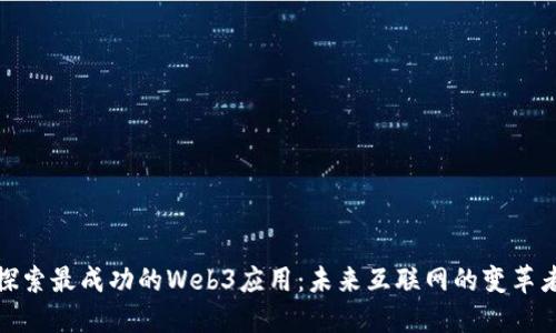 探索最成功的Web3应用：未来互联网的变革者