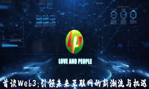 
首谈Web3：引领未来互联网的新潮流与机遇