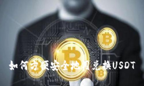 如何方便安全地用兑换USDT