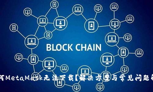 为何MetaMask无法下载？解决方案与常见问题解析